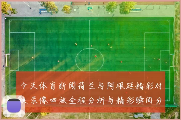 今天体育新闻荷兰与阿根廷精彩对决录像回放全程分析与精彩瞬间分享