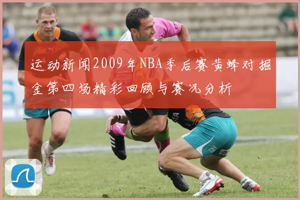 运动新闻2009年NBA季后赛黄蜂对掘金第四场精彩回顾与赛况分析